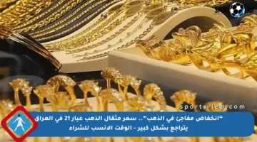 “انخفاض مفاجئ في الذهب”.. سعر مثقال الذهب عيار 21 في العراق يتراجع بشكل كبير – الوقت الأنسب للشراء